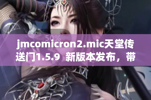 jmcomicron2.mic天堂传送门1.5.9  新版本发布，带来全新体验!
