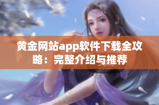 黄金网站app软件下载全攻略：完整介绍与推荐