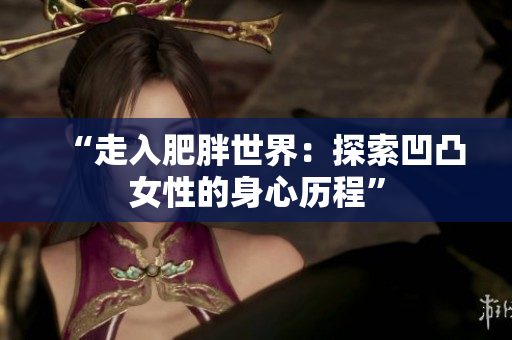 “走入肥胖世界：探索凹凸女性的身心历程”