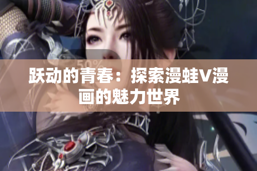 跃动的青春：探索漫蛙V漫画的魅力世界