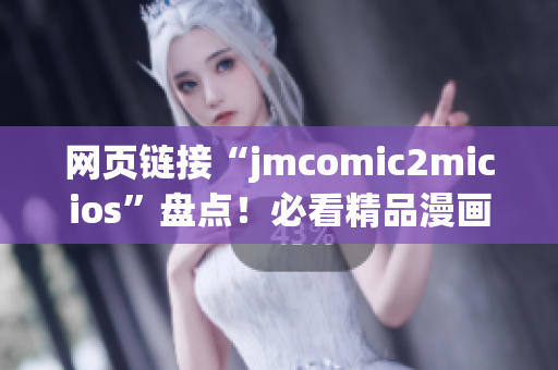 网页链接“jmcomic2micios”盘点！必看精品漫画资源等你探索