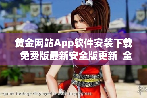 黄金网站App软件安装下载  免费版最新安全版更新  全新版本免费安装指南