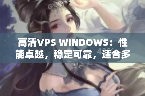 高清VPS WINDOWS：性能卓越，稳定可靠，适合多种应用场景