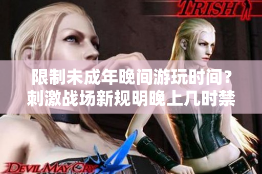 限制未成年晚间游玩时间？刺激战场新规明晚上几时禁止登录