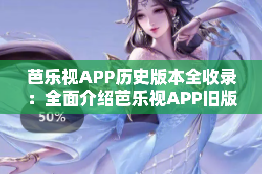 芭乐视APP历史版本全收录：全面介绍芭乐视APP旧版本下载及使用攻略