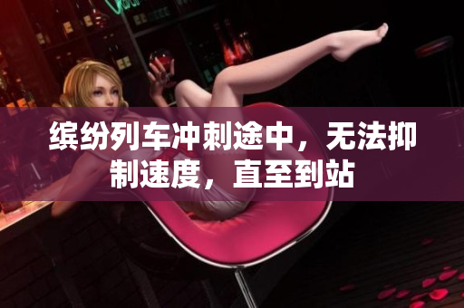 缤纷列车冲刺途中，无法抑制速度，直至到站