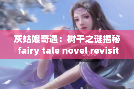 灰姑娘奇遇：树干之谜揭秘 fairy tale novel revisited