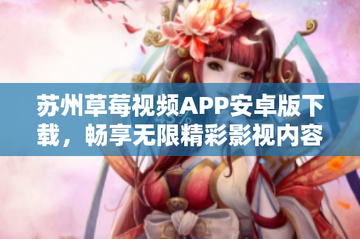 苏州草莓视频APP安卓版下载，畅享无限精彩影视内容