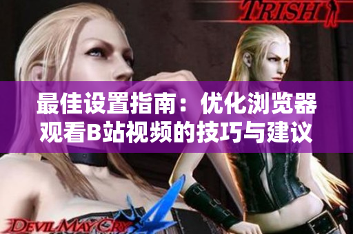 最佳设置指南：优化浏览器观看B站视频的技巧与建议