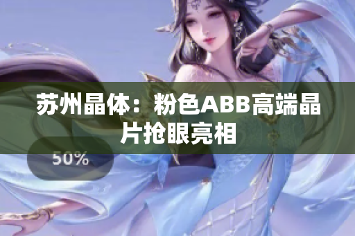 苏州晶体：粉色ABB高端晶片抢眼亮相