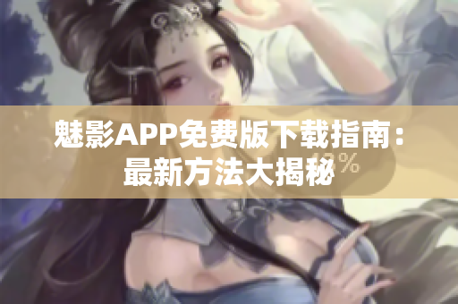 魅影APP免费版下载指南：最新方法大揭秘