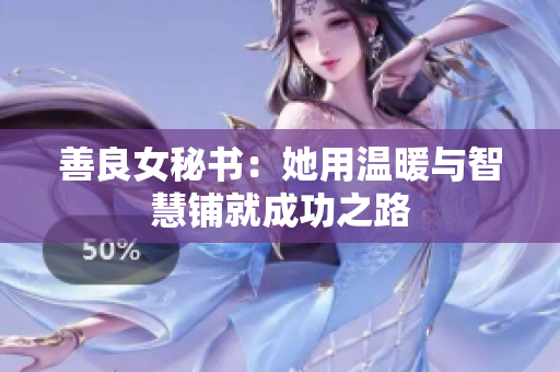 善良女秘书：她用温暖与智慧铺就成功之路