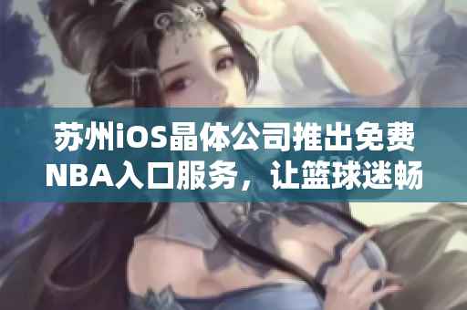 苏州iOS晶体公司推出免费NBA入口服务，让篮球迷畅快体验