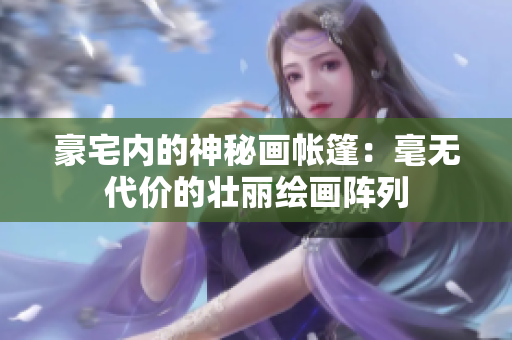 豪宅内的神秘画帐篷：毫无代价的壮丽绘画阵列