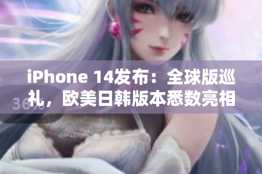 iPhone 14发布：全球版巡礼，欧美日韩版本悉数亮相