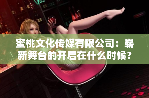 蜜桃文化传媒有限公司：崭新舞台的开启在什么时候？
