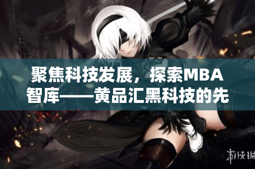 聚焦科技发展，探索MBA智库——黄品汇黑科技的先进应用
