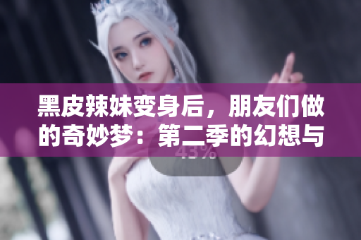 黑皮辣妹变身后，朋友们做的奇妙梦：第二季的幻想与现实交织的冒险