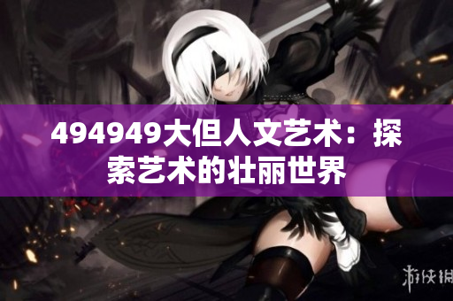 494949大但人文艺术：探索艺术的壮丽世界