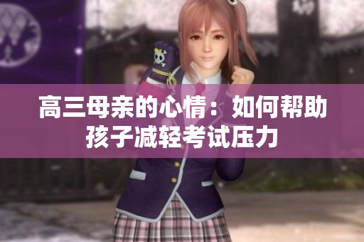高三母亲的心情：如何帮助孩子减轻考试压力