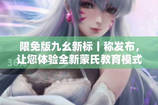 限免版九幺新标丨称发布，让您体验全新蒙氏教育模式