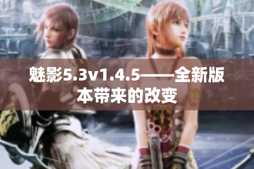 魅影5.3v1.4.5——全新版本带来的改变