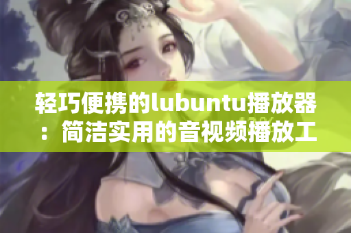 轻巧便携的lubuntu播放器：简洁实用的音视频播放工具