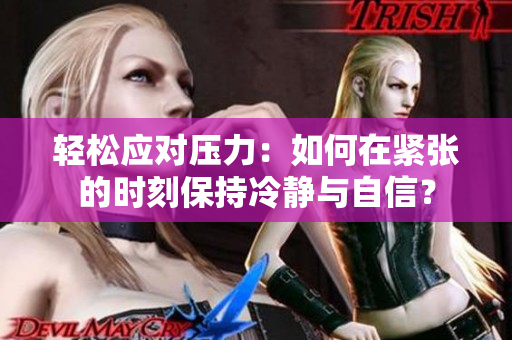 轻松应对压力：如何在紧张的时刻保持冷静与自信？