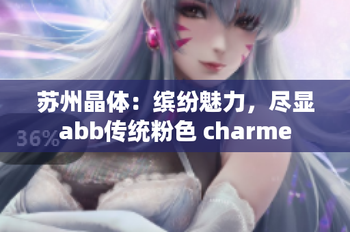 苏州晶体：缤纷魅力，尽显abb传统粉色 charme