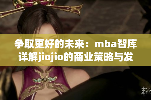 争取更好的未来：mba智库详解jiojio的商业策略与发展模式