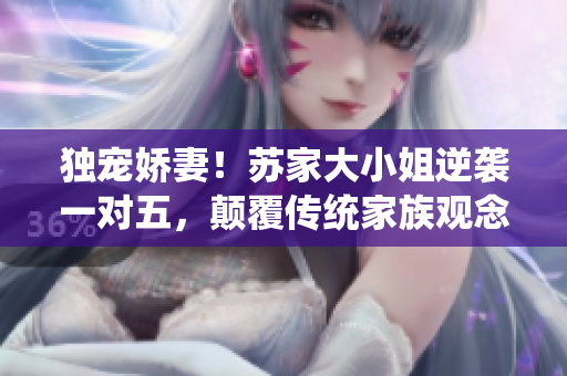 独宠娇妻！苏家大小姐逆袭一对五，颠覆传统家族观念