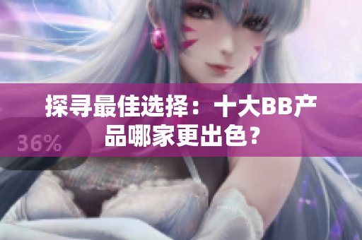 探寻最佳选择：十大BB产品哪家更出色？