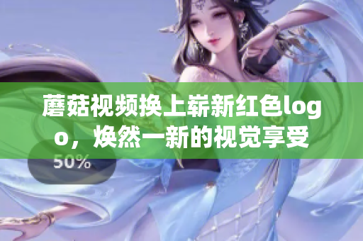 蘑菇视频换上崭新红色logo，焕然一新的视觉享受