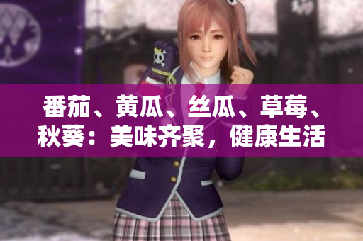 番茄、黄瓜、丝瓜、草莓、秋葵：美味齐聚，健康生活新起点