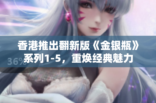 香港推出翻新版《金银瓶》系列1-5，重焕经典魅力