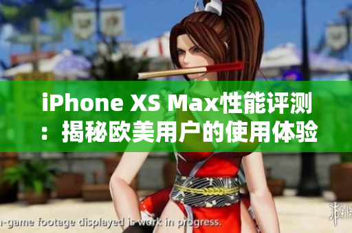 iPhone XS Max性能评测：揭秘欧美用户的使用体验