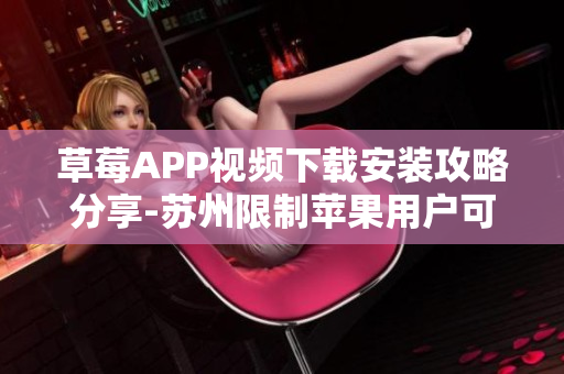 草莓APP视频下载安装攻略分享-苏州限制苹果用户可观看版权影片