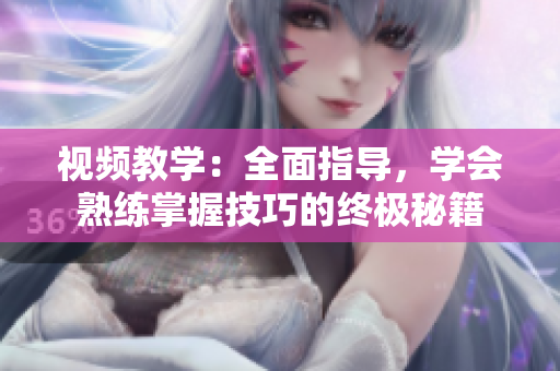 视频教学：全面指导，学会熟练掌握技巧的终极秘籍