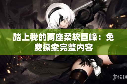 踏上我的两座柔软巨峰：免费探索完整内容