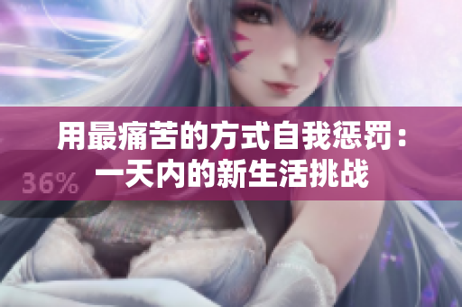 用最痛苦的方式自我惩罚：一天内的新生活挑战