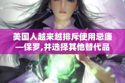 美国人越来越排斥使用忌廉—保罗,并选择其他替代品