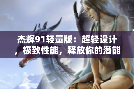 杰辉91轻量版：超轻设计，极致性能，释放你的潜能