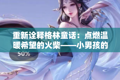 重新诠释格林童话：点燃温暖希望的火柴——小男孩的感人故事