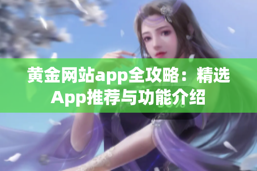 黄金网站app全攻略：精选App推荐与功能介绍
