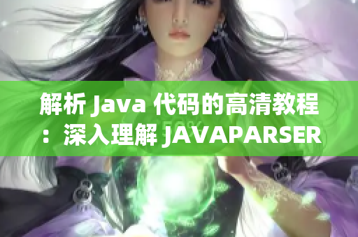 解析 Java 代码的高清教程：深入理解 JAVAPARSER