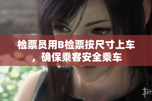 检票员用B检票按尺寸上车，确保乘客安全乘车