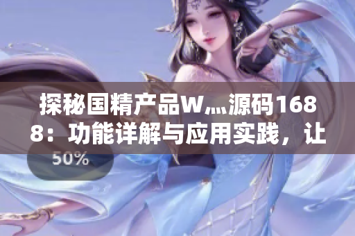 探秘国精产品W灬源码1688：功能详解与应用实践，让你轻松掌握技术核心