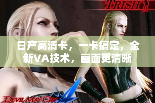日产高清卡，一卡搞定，全新VA技术，画面更清晰