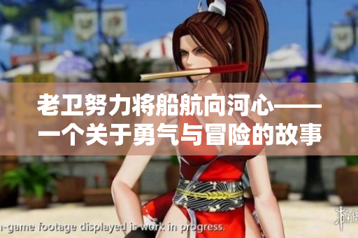 老卫努力将船航向河心——一个关于勇气与冒险的故事