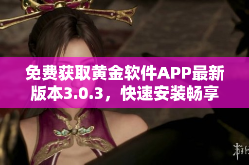 免费获取黄金软件APP最新版本3.0.3，快速安装畅享金融投资创新功能